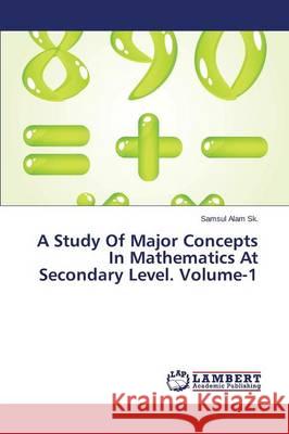 A Study Of Major Concepts In Mathematics At Secondary Level. Volume-1 Sk Samsul Alam 9783846538975 LAP Lambert Academic Publishing - książka