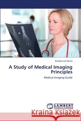 A Study of Medical Imaging Principles Verma Kundan Lal 9783659486722 LAP Lambert Academic Publishing - książka