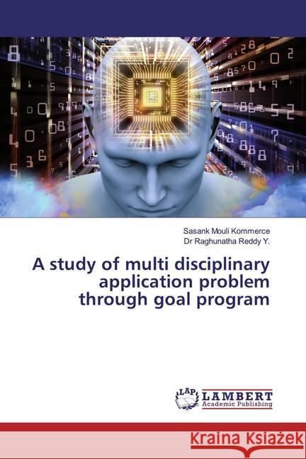 A study of multi disciplinary application problem through goal program Mouli Kommerce, Sasank; Raghunatha, Reddy Y. 9786200259288 LAP Lambert Academic Publishing - książka