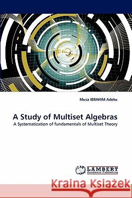 A Study of Multiset Algebras Musa Ibrahim Adeku 9783844309010 LAP Lambert Academic Publishing - książka