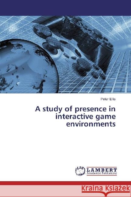 A study of presence in interactive game environments Ellis, Peter 9783330005594 LAP Lambert Academic Publishing - książka