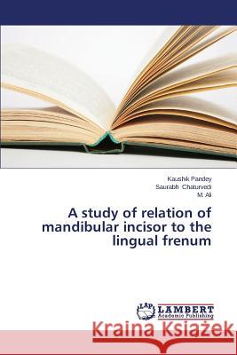 A Study of Relation of Mandibular Incisor to the Lingual Frenum Pandey Kaushik                           Chaturvedi Saurabh                       Ali M. 9783847345718 LAP Lambert Academic Publishing - książka