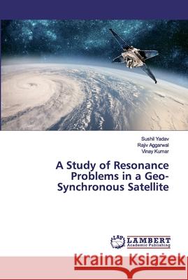 A Study of Resonance Problems in a Geo-Synchronous Satellite Yadav, Sushil; Aggarwal, Rajiv; Kumar, Vinay 9786200301727 LAP Lambert Academic Publishing - książka