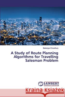 A Study of Route Planning Algorithms for Travelling Salesman Problem Choudhury, Baidurjya 9786200439246 LAP Lambert Academic Publishing - książka