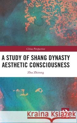 A Study of Shang Dynasty Aesthetic Consciousness Zhu Zhirong 9781032815886 Routledge - książka