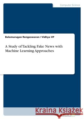 A Study of Tackling Fake News with Machine Learning Approaches Balamurugan Rengeswaran Vidhya Vp 9783389024041 Grin Verlag - książka