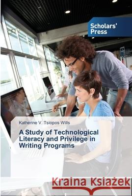 A Study of Technological Literacy and Privilege in Writing Programs Wills Katherine V. Tsiopos 9783639763836 Scholars' Press - książka