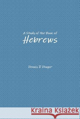 A Study of the Book of Hebrews Dennis Dinger 9781105687167 Lulu.com - książka