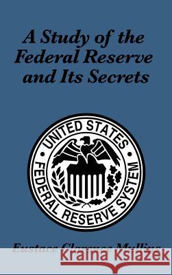 A Study of the Federal Reserve and Its Secrets Eustace Clarence Mullins 9781515432111 Wilder Publications - książka