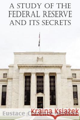 A Study of the Federal Reserve and Its Secrets Eustace Clarence Mullins 9781612034560 Bottom of the Hill Publishing - książka