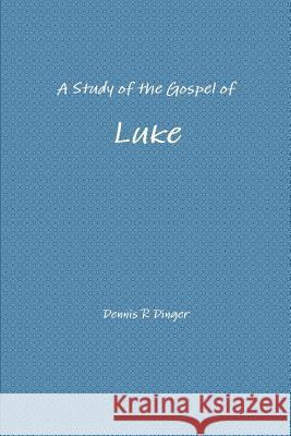 A Study of the Gospel of Luke Dennis Dinger 9781312354203 Lulu.com - książka