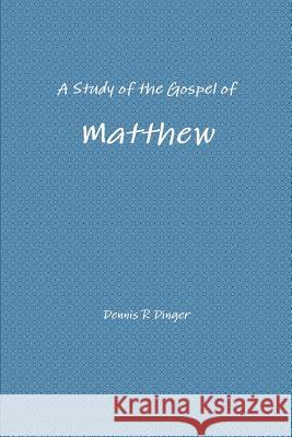 A Study of the Gospel of Matthew Dennis Dinger 9781312354098 Lulu.com - książka
