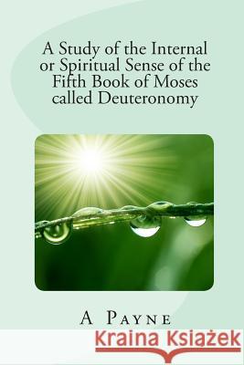 A Study of the Internal or Spiritual Sense of the Fifth Book of Moses called Deuteronomy Payne, A. 9781451527124 Createspace Independent Publishing Platform - książka