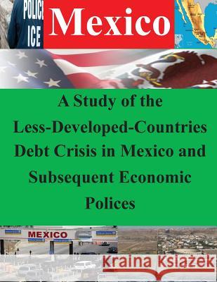 A Study of the Less-Developed-Countries Debt Crisis in Mexico and Subsequent Eco Naval Postgraduate School 9781502360281 Createspace - książka