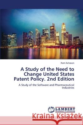 A Study of the Need to Change United States Patent Policy. 2nd Edition Acheson, Kent 9786209029202 LAP Lambert Academic Publishing - książka