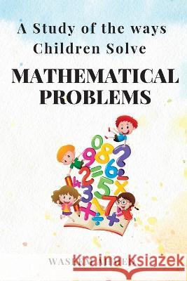 A Study of the Ways Children Solve Mathematical Problems Waseem Ahmed 9789180616683 Independent Author - książka