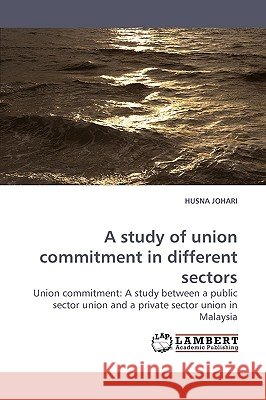 A Study of Union Commitment in Different Sectors Husna Johari 9783838306766 LAP Lambert Academic Publishing - książka