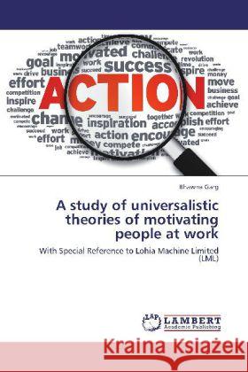 A study of universalistic theories of motivating people at work Garg, Bhawna 9783845416168 LAP Lambert Academic Publishing - książka