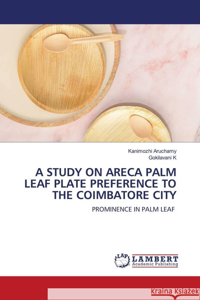 A STUDY ON ARECA PALM LEAF PLATE PREFERENCE TO THE COIMBATORE CITY Aruchamy, Kanimozhi, K, Gokilavani 9786206752370 LAP Lambert Academic Publishing - książka