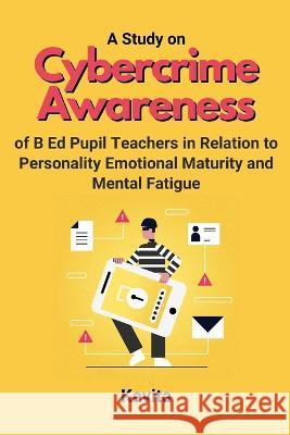 A Study on Cybercrime Awareness of B Ed Pupil Teachers in Relation to Personality Emotional Maturity and Mental Fatigue    9784157461556 Independent Author - książka