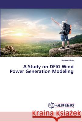 A Study on DFIG Wind Power Generation Modeling Ullah, Naveed 9783659820298 LAP Lambert Academic Publishing - książka