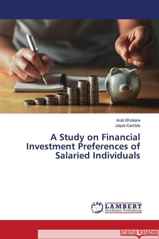 A Study on Financial Investment Preferences of Salaried Individuals Arati Bhokare Jaipal Kamble 9786205529850 LAP Lambert Academic Publishing - książka