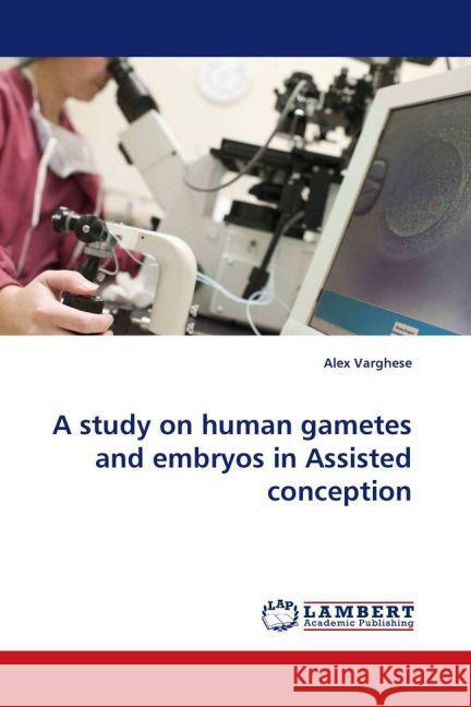 A study on human gametes and embryos in Assisted conception Varghese, Alex 9783844309454 LAP Lambert Academic Publishing - książka