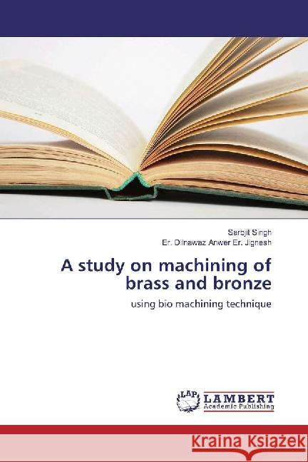 A study on machining of brass and bronze : using bio machining technique Singh, Sarbjit; Er. Jignesh, Er. Dilnawaz Anwer 9783659775420 LAP Lambert Academic Publishing - książka