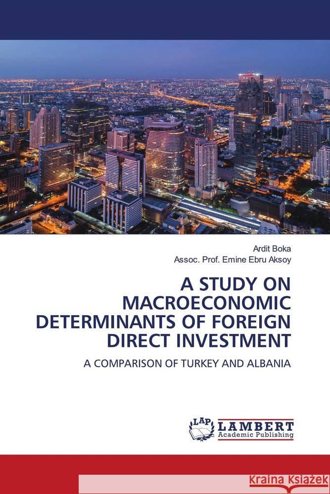 A STUDY ON MACROECONOMIC DETERMINANTS OF FOREIGN DIRECT INVESTMENT Boka, Ardit; Aksoy, Assoc. Prof. Emine Ebru 9786202526005 LAP Lambert Academic Publishing - książka