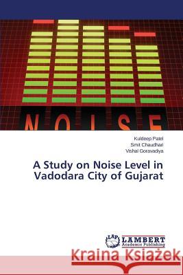 A Study on Noise Level in Vadodara City of Gujarat Patel Kuldeep                            Chaudhari Smit                           Goravadiya Vishal 9783659777394 LAP Lambert Academic Publishing - książka