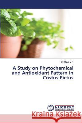 A Study on Phytochemical and Antioxidant Pattern in Costus Pictus M R, Dr Maya 9786206151364 LAP Lambert Academic Publishing - książka