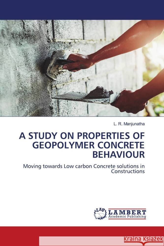 A STUDY ON PROPERTIES OF GEOPOLYMER CONCRETE BEHAVIOUR Manjunatha, L. R. 9786204745626 LAP Lambert Academic Publishing - książka