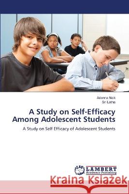 A Study on Self-Efficacy Among Adolescent Students Adenna Naik, Sri Latha 9786205493748 LAP Lambert Academic Publishing - książka