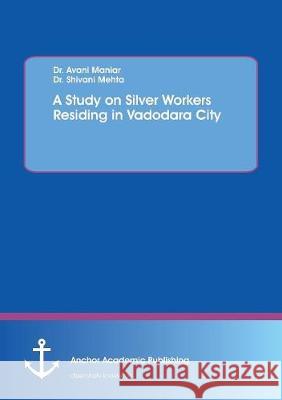 A Study on Silver Workers Residing in Vadodara City Avani Maniar Shivani Mehta 9783960671114 Anchor Academic Publishing - książka