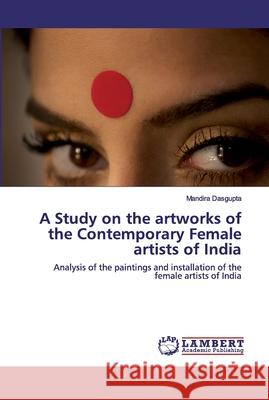 A Study on the artworks of the Contemporary Female artists of India Dasgupta, Mandira 9786202563024 LAP Lambert Academic Publishing - książka