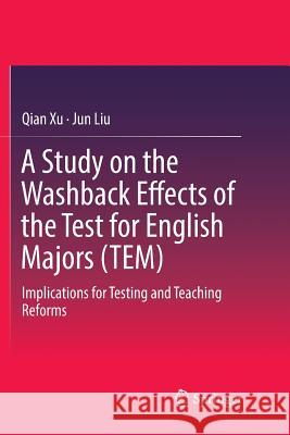 A Study on the Washback Effects of the Test for English Majors (Tem): Implications for Testing and Teaching Reforms Xu, Qian 9789811347108 Springer - książka