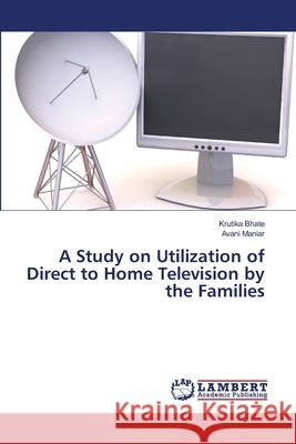 A Study on Utilization of Direct to Home Television by the Families Bhate, Krutika; Maniar, Avani 9786139587117 LAP Lambert Academic Publishing - książka