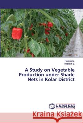 A Study on Vegetable Production under Shade Nets in Kolar District N., Harisha; J., Tulsiram 9786200296238 LAP Lambert Academic Publishing - książka