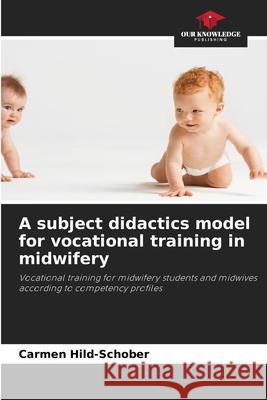 A subject didactics model for vocational training in midwifery Hild-Schober, Carmen 9786209144820 Our Knowledge Publishing - książka