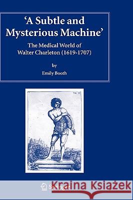 A Subtle and Mysterious Machine: The Medical World of Walter Charleton (1619-1707) Booth, Emily 9781402033773 Springer - książka