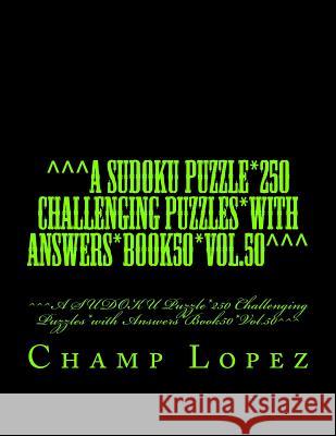 ^^^A SUDOKU Puzzle*250 Challenging Puzzles*with Answers*Book50*Vol.50^^^: ^^^A SUDOKU Puzzle*250 Challenging Puzzles*with Answers*Book50*Vol.50^^^ Lopez, Champ 9781544111155 Createspace Independent Publishing Platform - książka