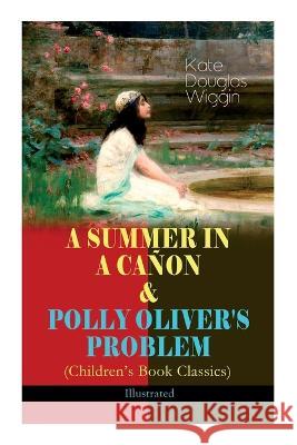 A SUMMER IN A CAÑON & POLLY OLIVER'S PROBLEM (Children's Book Classics) - Illustrated Wiggin, Kate Douglas 9788027344277 E-Artnow - książka