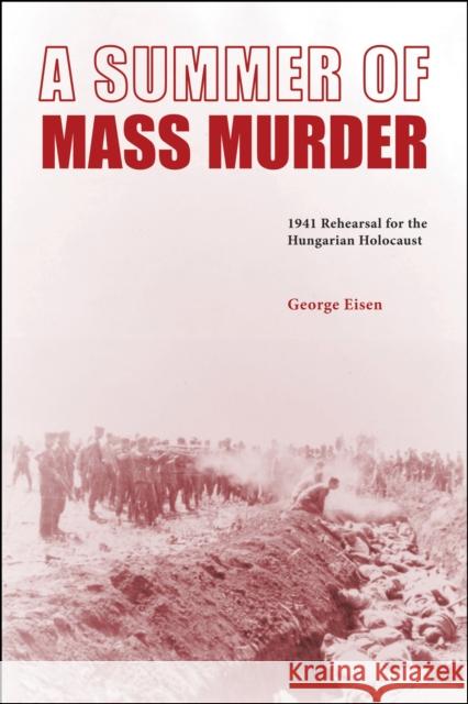 A Summer of Mass Murder: 1941 Rehearsal for the Hungarian Holocaust George Eisen 9781612497754 Purdue University Press - książka