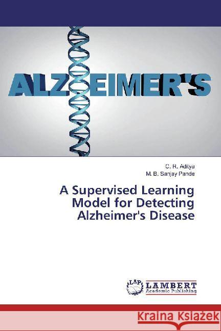 A Supervised Learning Model for Detecting Alzheimer's Disease Aditya, C. R.; Pande, M. B. Sanjay 9786202067225 LAP Lambert Academic Publishing - książka