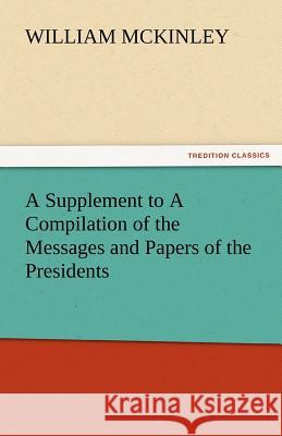 A Supplement to a Compilation of the Messages and Papers of the Presidents William McKinley   9783842475779 tredition GmbH - książka