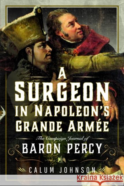 A Surgeon in Napoleon’s Grande Armee: The Campaign Journal of Baron Percy Calum Johnson 9781399044257 Pen & Sword Books Ltd - książka