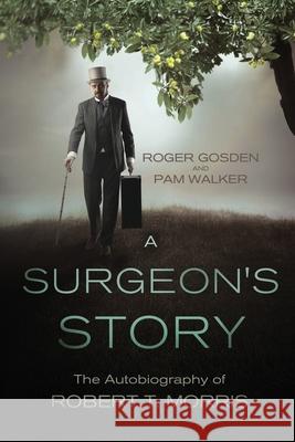 A Surgeon's Story: The Autobiography of Robert T Morris Roger Gordon Gosden 9780997599084 Jamestowne Bookworks - książka