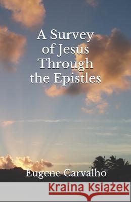 A Survey of Jesus Through the Epistles Carvalho, Eugene 9781093203530 Independently Published - książka