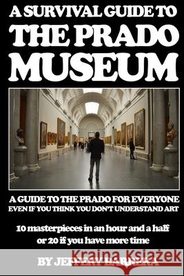 A Survival Guide to the Prado Museum: A guide to the Prado Museum for everyone, even if you think you don't understand art Barrera, Jeffery 9781505991574 Createspace - książka