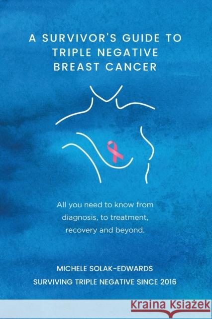 A Survivor's Guide to Triple Negative Breast Cancer: All you need to know from diagnosis, to treatment, recovery and beyond. Solak-Edwards, Michele 9781739632816 Michele Solak-Edwards - książka